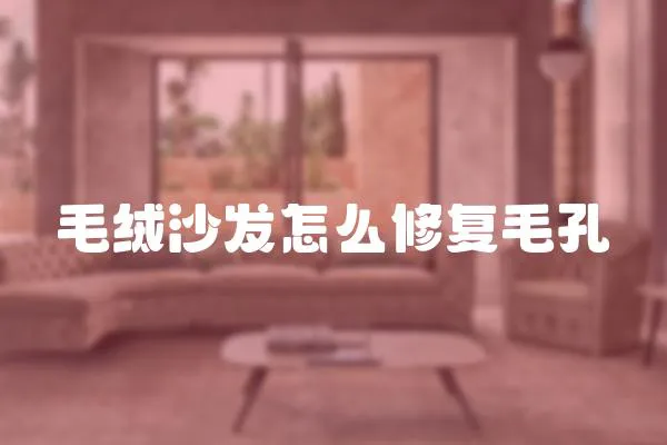 毛絨沙發(fā)怎么修復毛孔