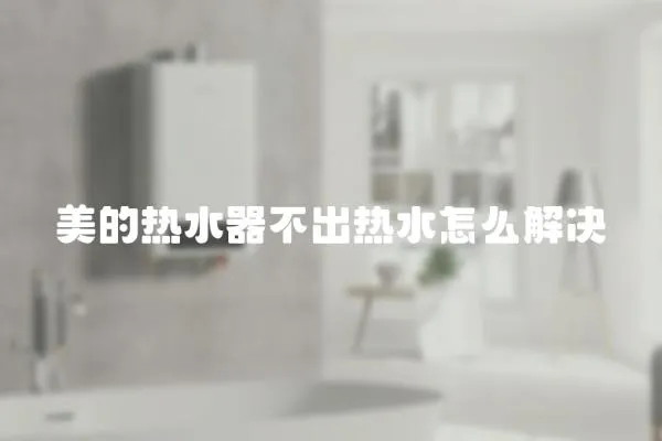 美的熱水器不出熱水怎么解決
