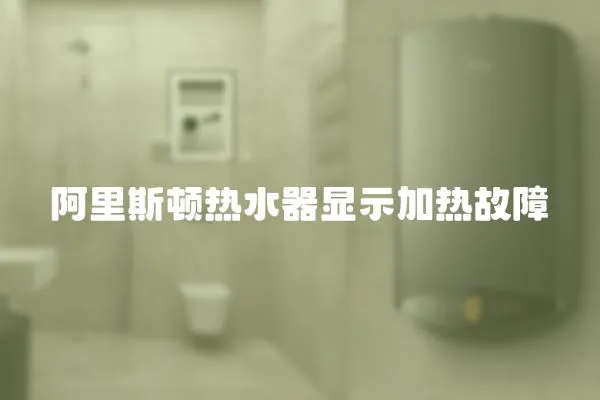 阿里斯頓熱水器顯示加熱故障