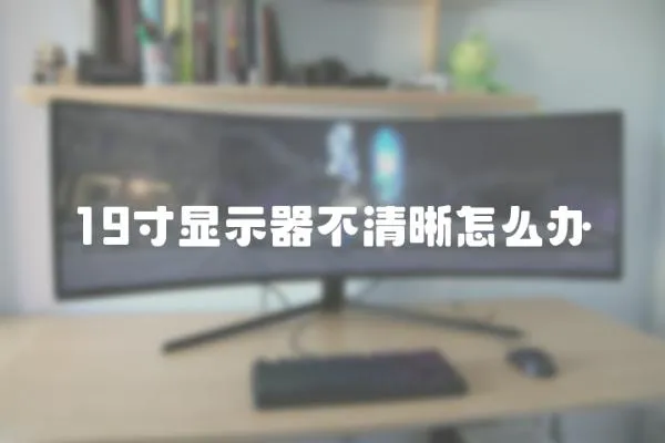 19寸顯示器不清晰怎么辦