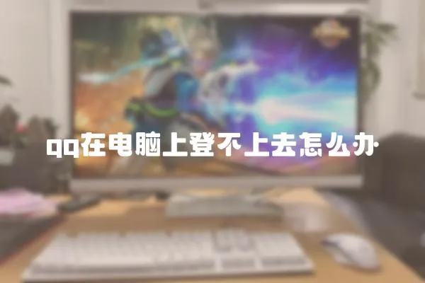 qq在電腦上登不上去怎么辦