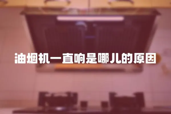 油煙機一直響是哪兒的原因