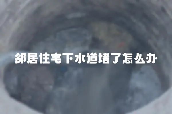 鄰居住宅下水道堵了怎么辦