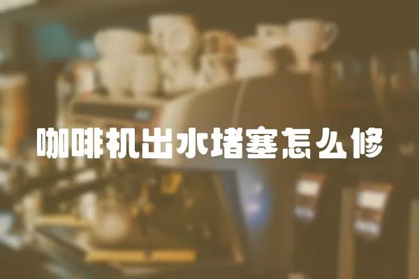 咖啡機出水堵塞怎么修
