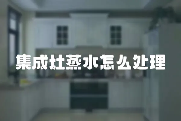 集成灶蒸水怎么處理
