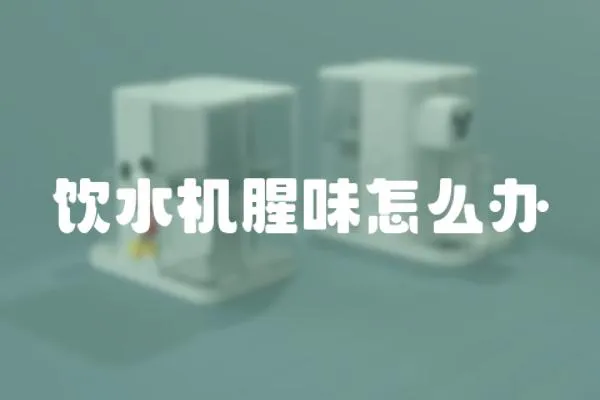 飲水機腥味怎么辦