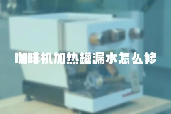 咖啡機加熱罐漏水怎么修