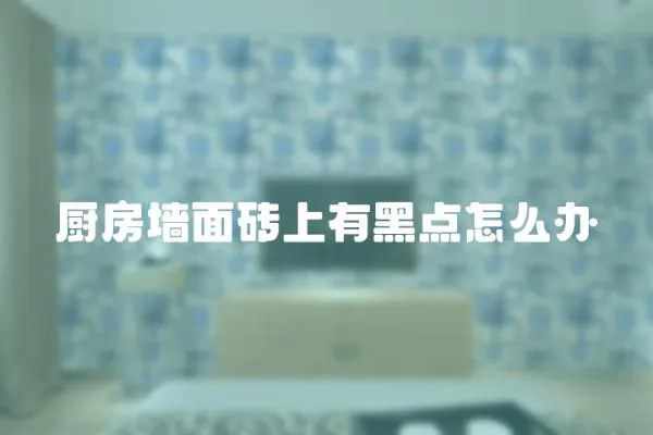 廚房墻面磚上有黑點怎么辦