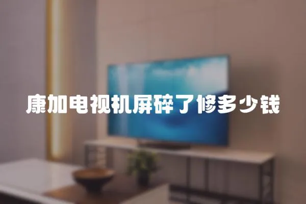 康加電視機屏碎了修多少錢