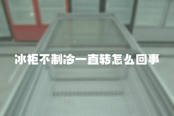 冰柜不制冷一直轉怎么回事