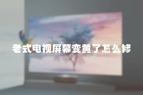 老式電視屏幕變黃了怎么修