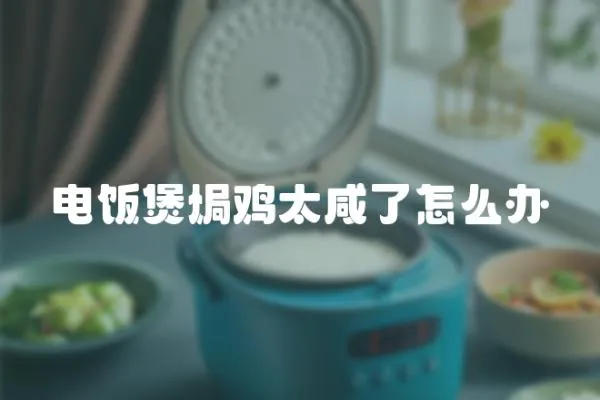 電飯煲焗雞太咸了怎么辦