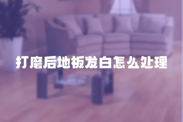 打磨后地板發白怎么處理