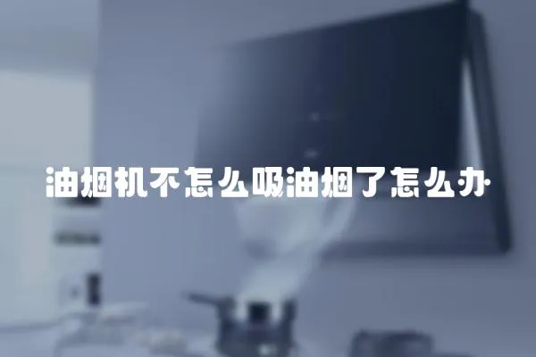 油煙機不怎么吸油煙了怎么辦