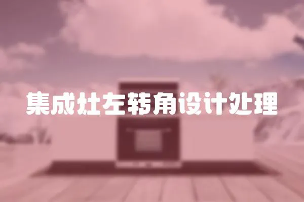 集成灶左轉(zhuǎn)角設(shè)計處理