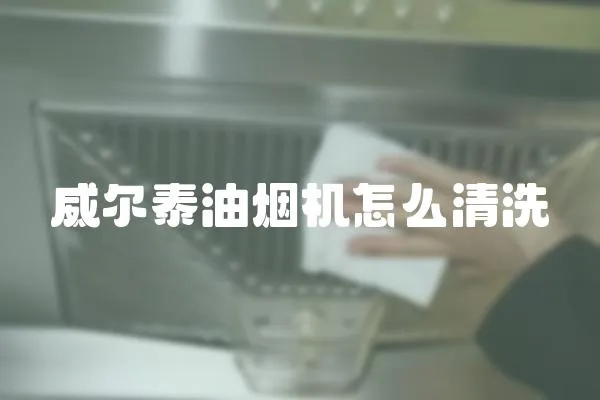 威爾泰油煙機怎么清洗