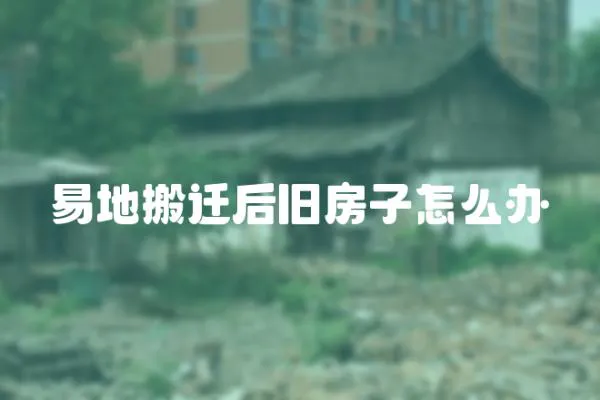 易地搬遷后舊房子怎么辦