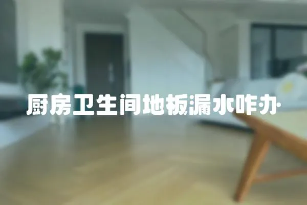 廚房衛(wèi)生間地板漏水咋辦