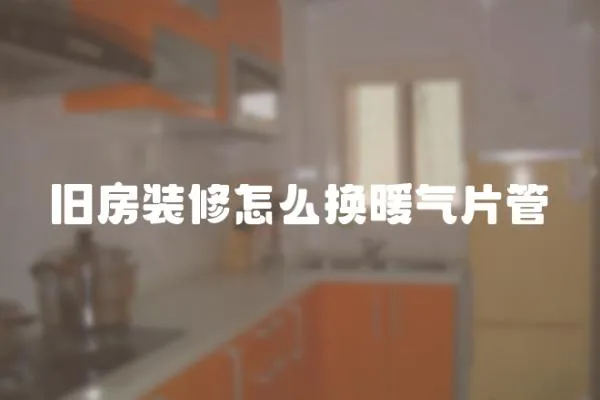 舊房裝修怎么換暖氣片管