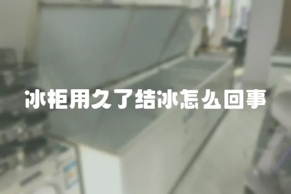 冰柜用久了結(jié)冰怎么回事