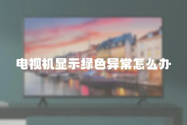 電視機顯示綠色異常怎么辦