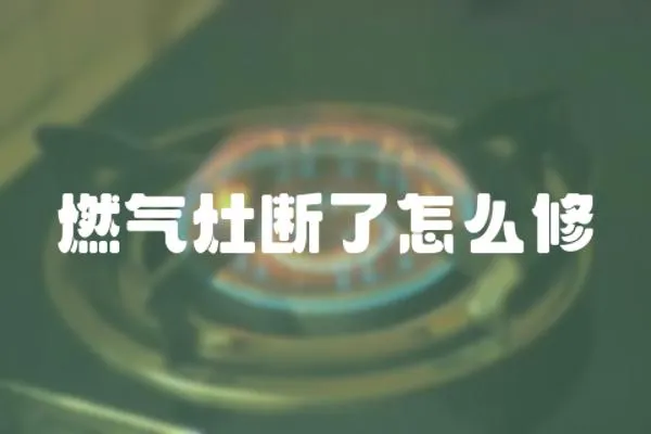 燃氣灶斷了怎么修
