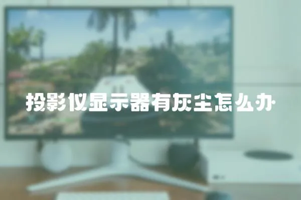 投影儀顯示器有灰塵怎么辦