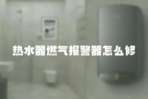 熱水器燃氣報警器怎么修