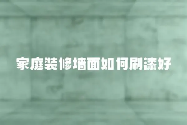家庭裝修墻面如何刷漆好