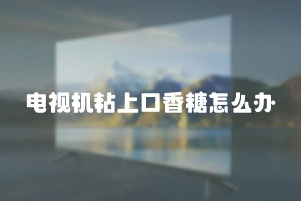 電視機粘上口香糖怎么辦