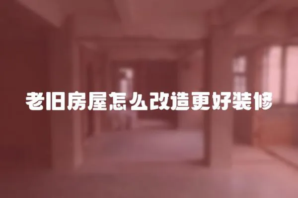 老舊房屋怎么改造更好裝修