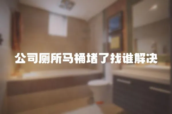 公司廁所馬桶堵了找誰解決