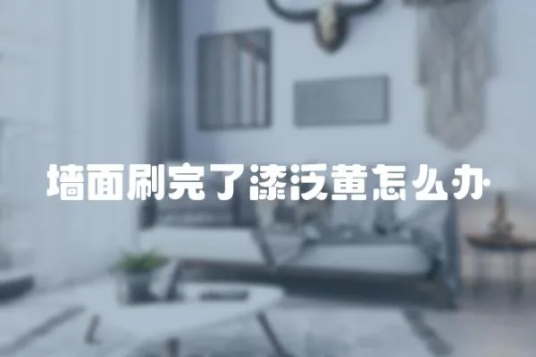 墻面刷完了漆泛黃怎么辦