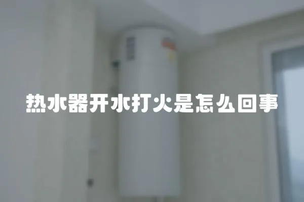 熱水器開水打火是怎么回事