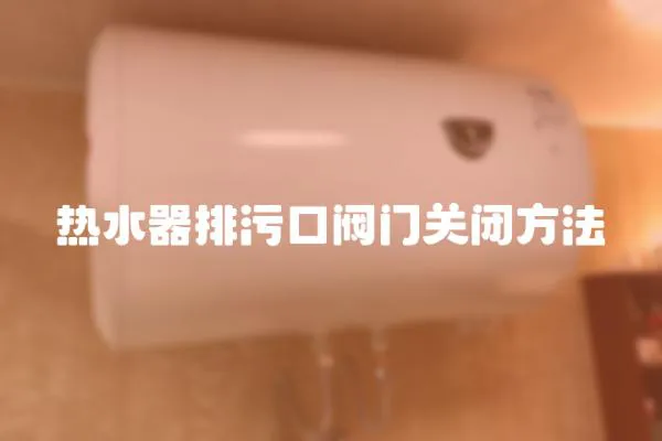 熱水器排污口閥門關(guān)閉方法