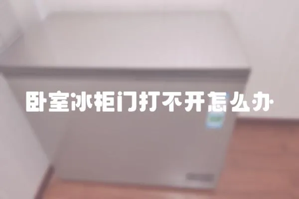 臥室冰柜門打不開怎么辦