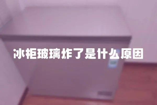 冰柜玻璃炸了是什么原因