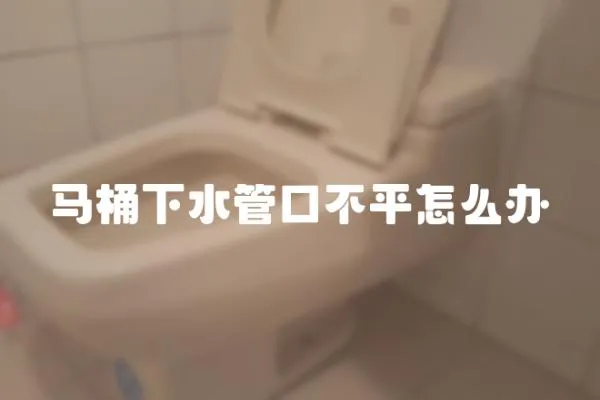 馬桶下水管口不平怎么辦