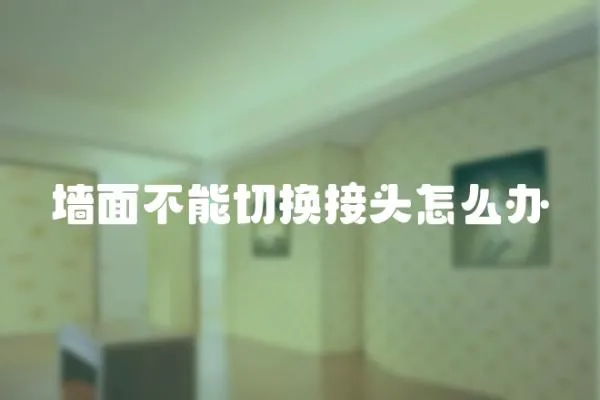 墻面不能切換接頭怎么辦