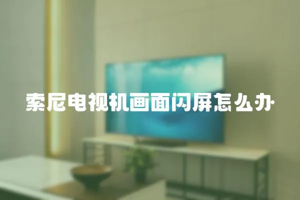 索尼電視機畫面閃屏怎么辦