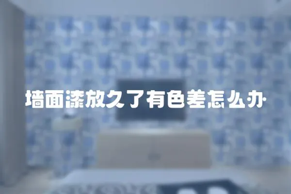墻面漆放久了有色差怎么辦