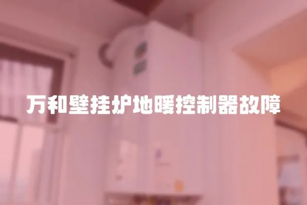 万和壁挂炉地暖控制器故障