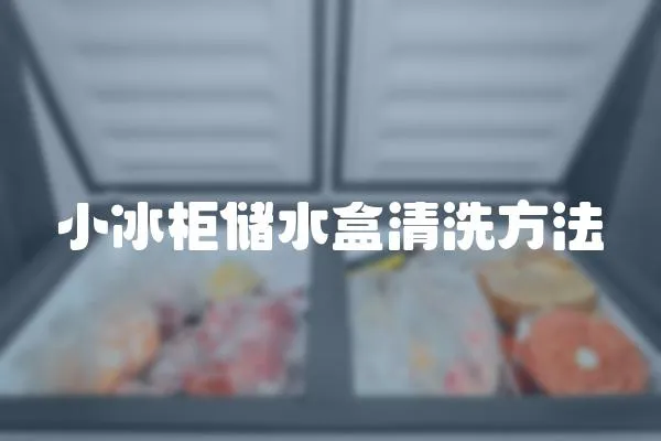 小冰柜儲水盒清洗方法