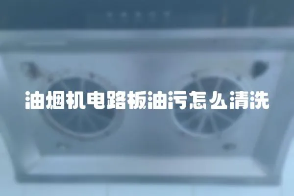 油煙機電路板油污怎么清洗
