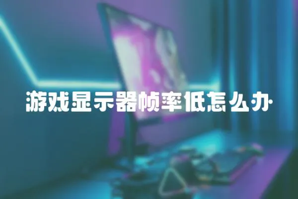 游戲顯示器幀率低怎么辦