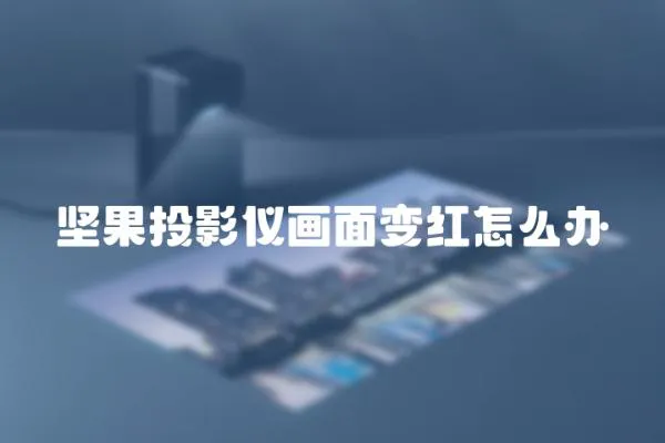 堅(jiān)果投影儀畫面變紅怎么辦