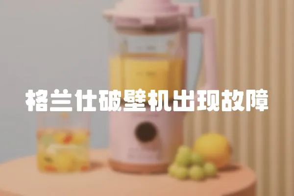 格蘭仕破壁機(jī)出現(xiàn)故障