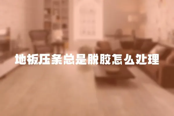 地板压条总是脱胶怎么处理