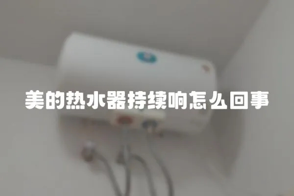 美的熱水器持續響怎么回事