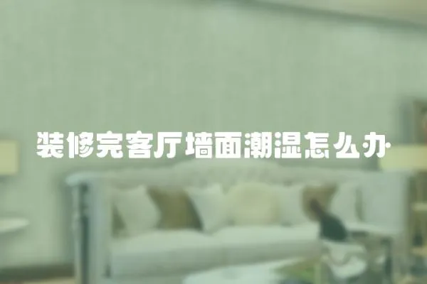 裝修完客廳墻面潮濕怎么辦
